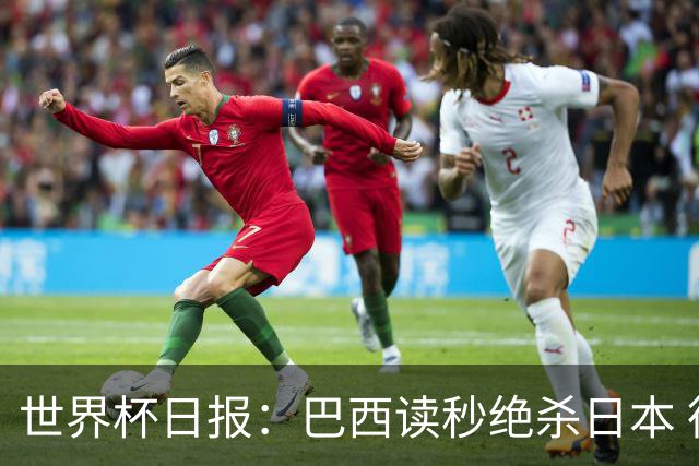 世界杯日报：巴西读秒绝杀日本 德国荷兰点球大战均出局