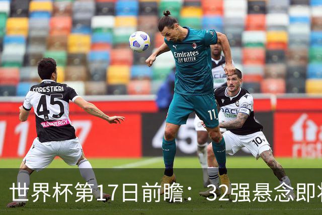 世界杯第17日前瞻：32强悬念即将全部揭晓 39岁超巨争创神迹