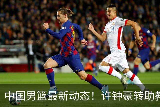 中国男篮最新动态！许钟豪转助教，赵睿放话日本，探花庞峥麟挤掉赵维伦进12人